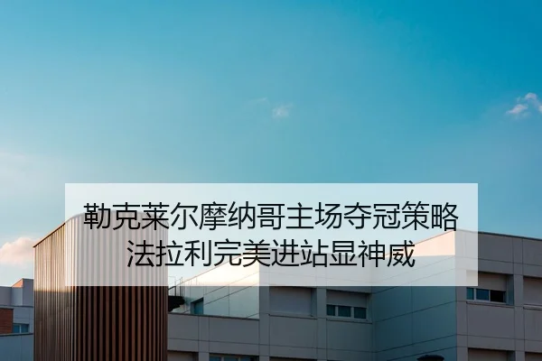 勒克莱尔摩纳哥主场夺冠策略 法拉利完美进站显神威