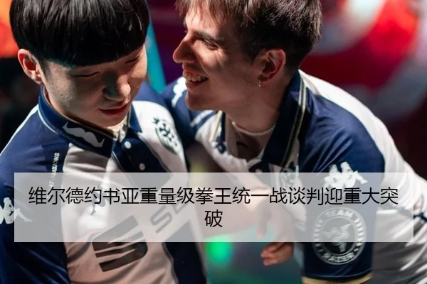 维尔德约书亚重量级拳王统一战谈判迎重大突破
